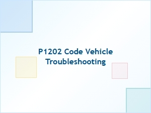 P1202 Code Vehicle Troubleshooting Tips